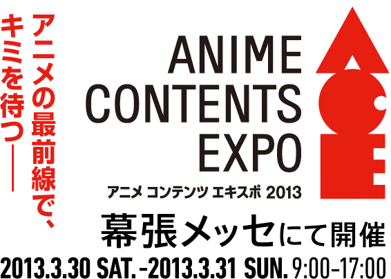 アニメの最前線で、キミを待つ――
ANIME CONTENTS EXPO
アニメ コンテンツ エキスポ
幕張メッセにて開催
2012.3.31 SAT. - 2012.4.1 SUN. 9:00-18:00