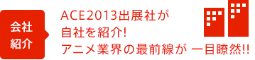ACE2013出展社が自社を紹介！アニメ業界の最前線が一目瞭然！！