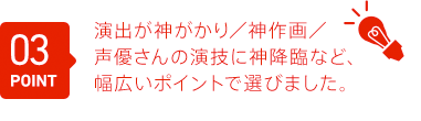 演出が神がかり／神作画／声優さんの演技に神降臨など、神回と呼ぶポイントは千差万別です。皆さんの感性で選んでください。